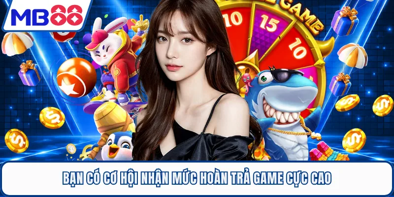 Bạn có cơ hội nhận mức hoàn trả game cực cao