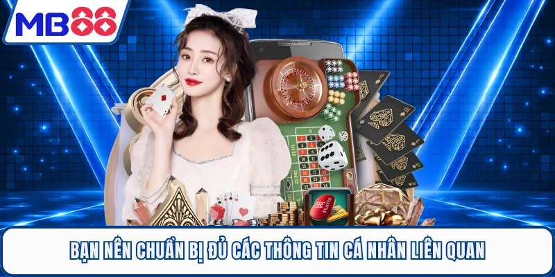 Bạn nên chuẩn bị đủ các thông tin cá nhân liên quan