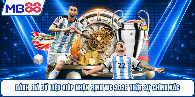 Đánh giá dữ liệu giúp nhận định WC 2026 thật sự chính xác