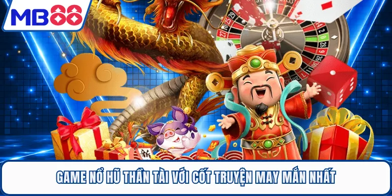 Game nổ hũ Thần Tài với cốt truyện may mắn nhất