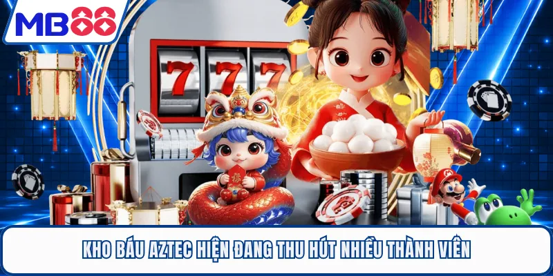Kho Báu Aztec hiện đang thu hút nhiều thành viên