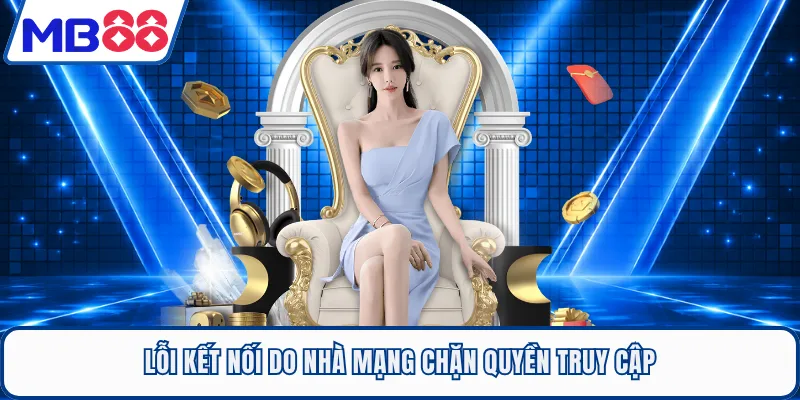 Lỗi kết nối do nhà mạng chặn quyền truy cập