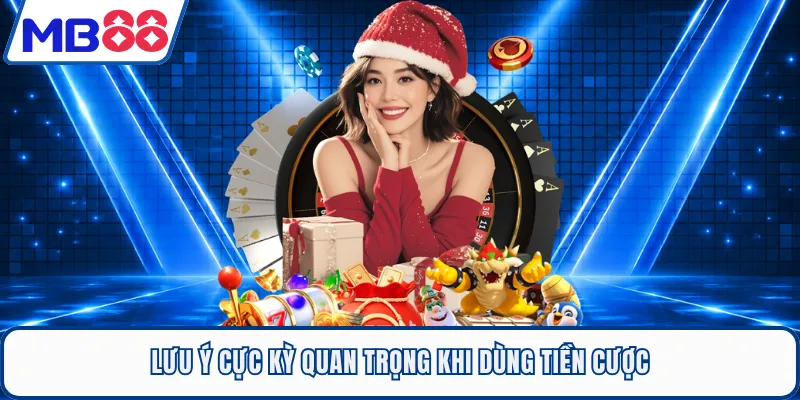Lưu ý cực kỳ quan trọng khi dùng tiền cược
