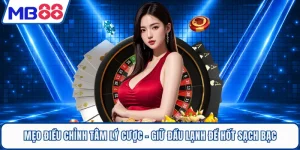 Mẹo Điều Chỉnh Tâm Lý Cược - Giữ Đầu Lạnh Để Hốt Sạch Bạc