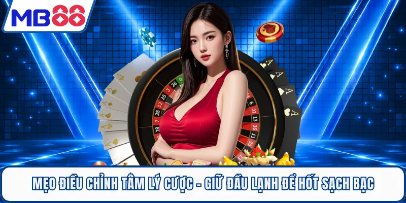 Mẹo Điều Chỉnh Tâm Lý Cược - Giữ Đầu Lạnh Để Hốt Sạch Bạc