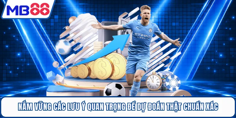 Nắm vững các lưu ý quan trọng để dự đoán thật chuẩn xác