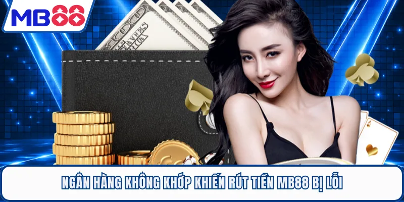Ngân hàng không khớp khiến rút tiền MB88 bị lỗi