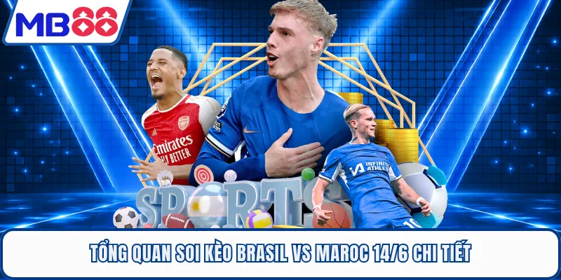 Tổng quan soi kèo Brasil Vs Maroc 14/6 chi tiết